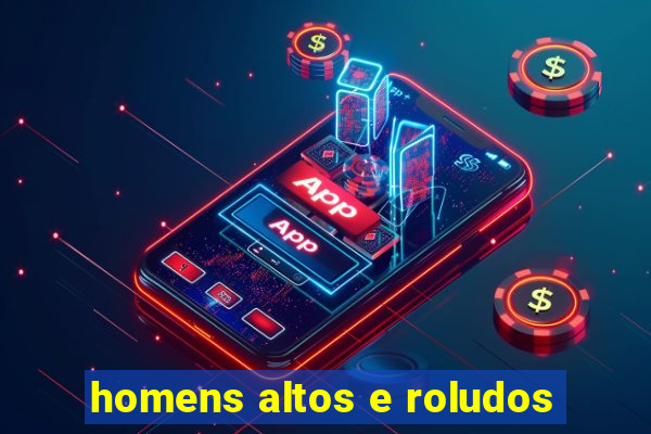 homens altos e roludos